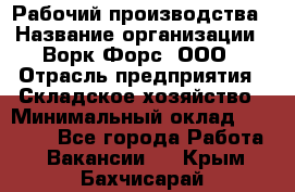 Рабочий производства › Название организации ­ Ворк Форс, ООО › Отрасль предприятия ­ Складское хозяйство › Минимальный оклад ­ 27 000 - Все города Работа » Вакансии   . Крым,Бахчисарай